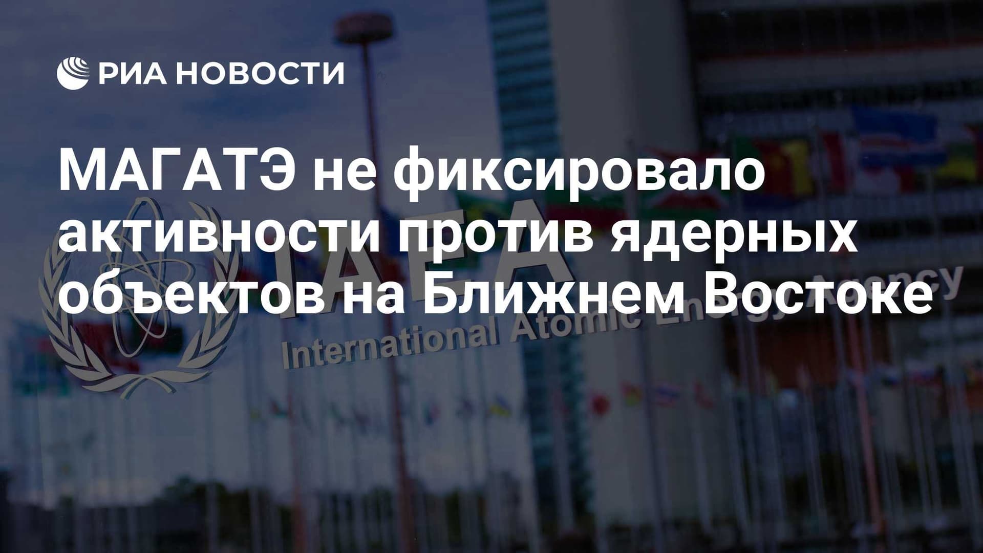 МАГАТЭ не фиксировало активности против ядерных объектов на Ближнем Востоке