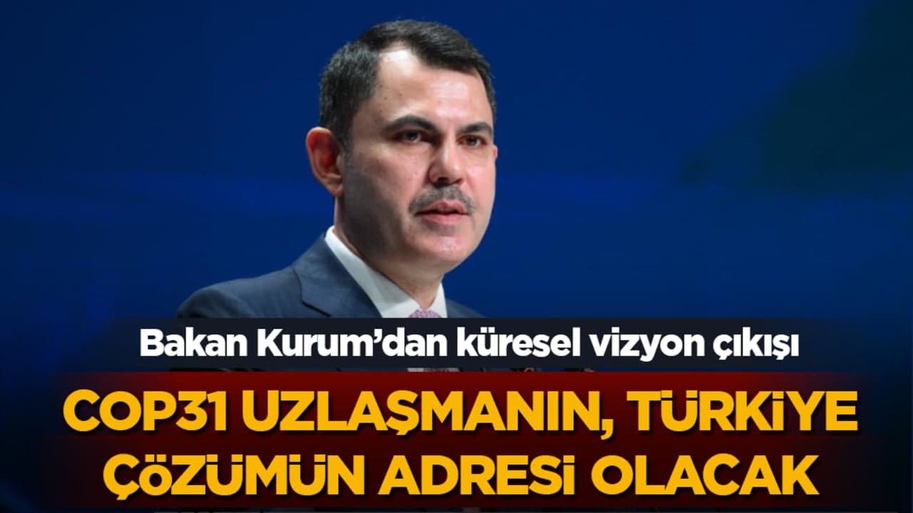 Bakan Kurum : COP31 uzlaşmanın , Türkiye zümn adresi olacak