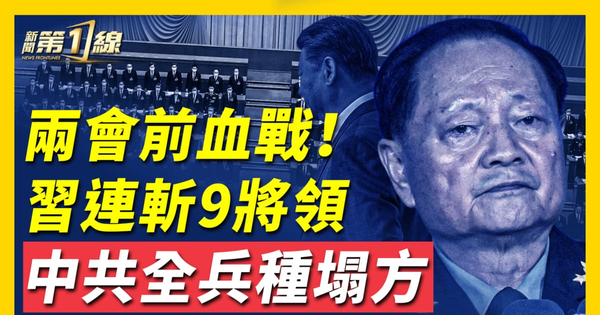 【 新聞第一線 】 兩會前血戰 中共全兵種塌方 | 共軍大清洗 | 九將落馬 | 張又俠內鬥